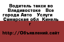 Водитель такси во Владивостоке - Все города Авто » Услуги   . Самарская обл.,Кинель г.